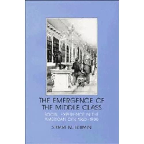 The Emergence Of The Middle Class: Social Experience In The American City, 1760-1900 (Interdisciplinary Perspectives On Modern History)