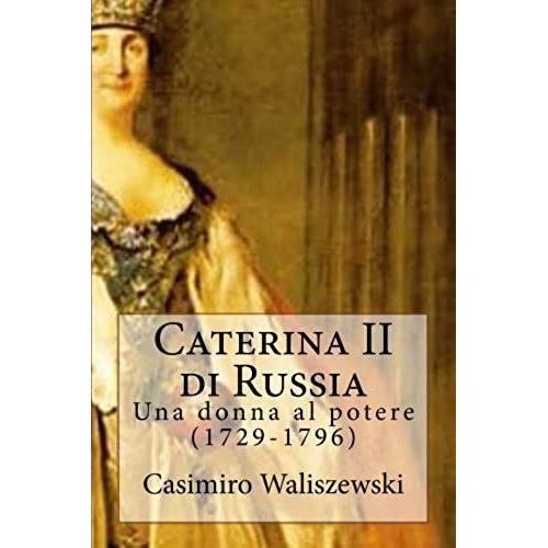 Caterina Ii Di Russia: Una Donna Al Potere (1729-1796)