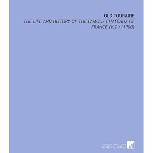 Old Touraine: The Life And History Of The Famous Chateaux Of France (V.2 ) (1900)