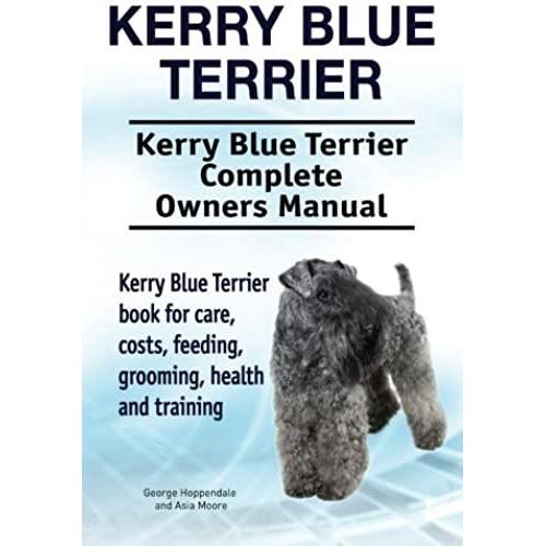 Kerry Blue Terrier. Kerry Blue Terrier Complete Owners Manual. Kerry Blue Terrier Book For Care, Costs, Feeding, Grooming, Health And Training.