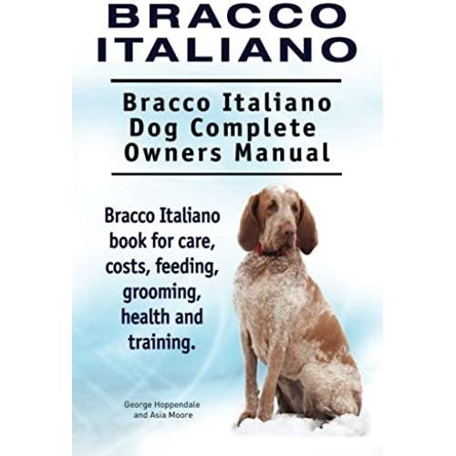 Bracco Italiano. Bracco Italiano Dog Complete Owners Manual. Bracco Italiano Book For Care, Costs, Feeding, Grooming, Health And Training.