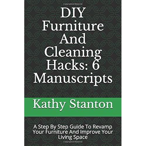 Diy Furniture And Cleaning Hacks: 6 Manuscripts: A Step By Step Guide To Revamp Your Furniture And Improve Your Living Space (Simplify Your Life, Diy Furniture, Maximize Your Space)