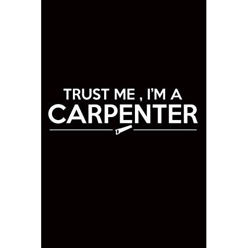 Carpenter Journal: Trust Me, I'm A Carpenter, College Ruled Lined Paper 120 Pages 6"X9"