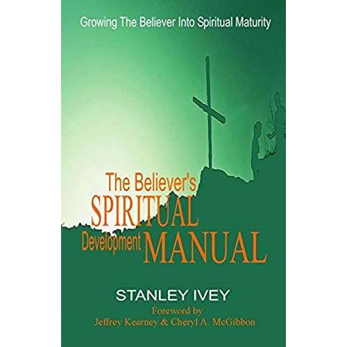 The Believer's Spiritual Development Manual: Growing The Believer Into Spiritual Maturity