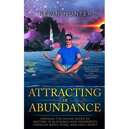 Attracting In Abundance: Opening The Divine Gates To Inviting In Blessings And Prosperity Through Body, Mind, And Soul Spirit