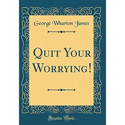 Quit Your Worrying! (Classic Reprint)