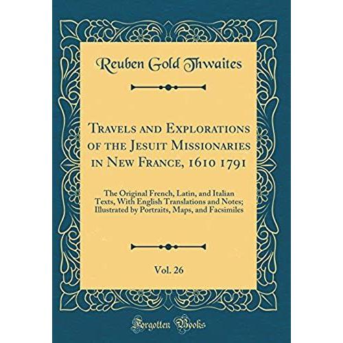 Travels And Explorations Of The Jesuit Missionaries In New France, 1610 1791, Vol. 26: The Original French, Latin, And Italian Texts, With English ... Maps, And Facsimiles (Classic Reprint)