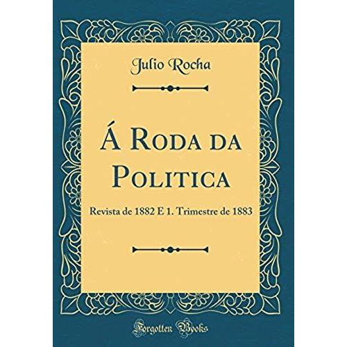 Á Roda Da Politica: Revista De 1882 E 1. Trimestre De 1883 (Classic Reprint)