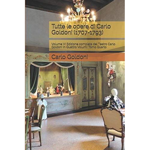 Tutte Le Opere Di Carlo Goldoni (1707-1793): Volume Vi Edizione Completa Del Teatro Carlo Goldoni In Quattro Volumi: Tomo Quarto