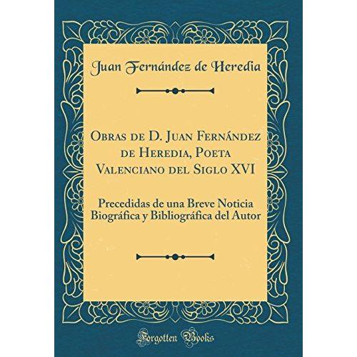 Obras De D. Juan Fernández De Heredia, Poeta Valenciano Del Siglo Xvi: Precedidas De Una Breve Noticia Biográfica Y Bibliográfica Del Autor (Classic Reprint)