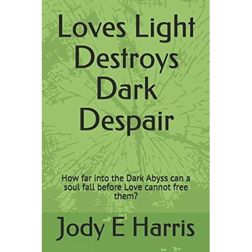 Loves Light Destroys Dark Despair: How Far Into The Dark Abyss Can A Soul Fall Before Love Cannot Free Them?