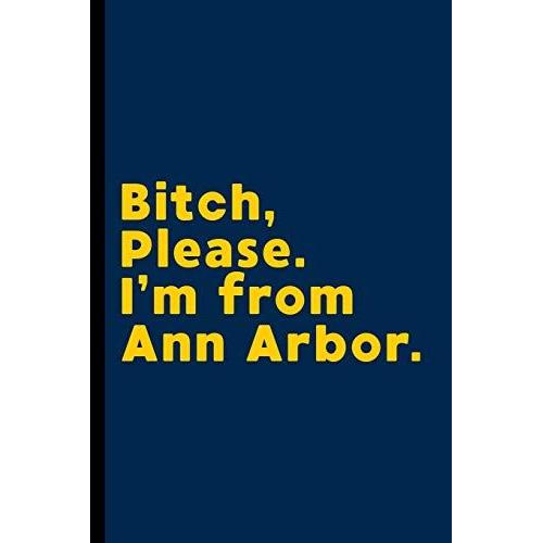 Bitch, Please. I'm From Ann Arbor.: A Vulgar Adult Composition Book For A Native Ann Arbor, Mi Resident.