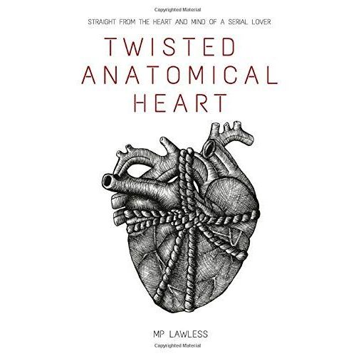 Twisted Anatomical Heart: Straight From The Heart & Mind Of A Serial Lover