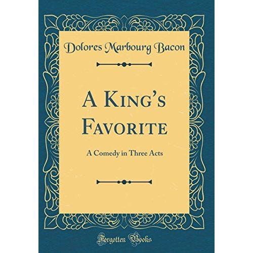 A King's Favorite: A Comedy In Three Acts (Classic Reprint)