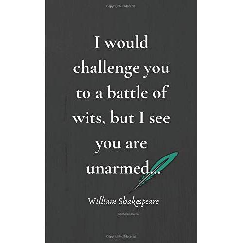 I Would Challenge You To A Battle Of Wits, But I See You Are Unarmed: William Shakespeare Notebook/Journal: Inspirational Quotes Journal By William Shakespeare