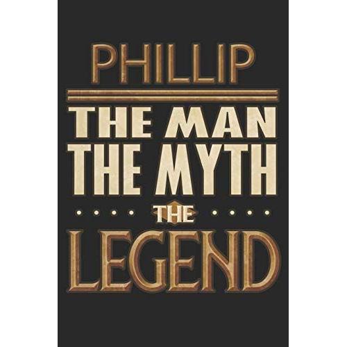 Phillip The Man The Myth The Legend: Phillip Notebook Journal 6x9 Personalized Customized Gift For Someones Surname Or First Name Is Phillip