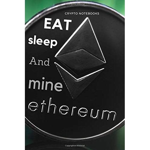 Eat Sleep And Mine Ethereum: Motivational Notebook, Crypto Notebook, Ethereum Journal, Journal, Diary (110 Pages, Blank, 6 X 9) (Crypto Notebooks)