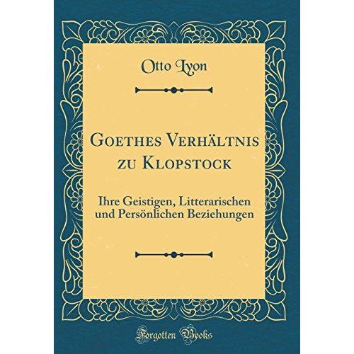 Goethes Verhältnis Zu Klopstock: Ihre Geistigen, Litterarischen Und Persönlichen Beziehungen (Classic Reprint)