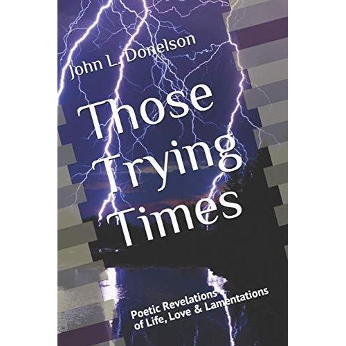 Those Trying Times: Poetic Revelations Of Life, Love & Lamentations