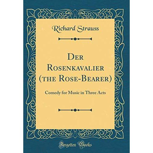 Der Rosenkavalier (The Rose-Bearer): Comedy For Music In Three Acts (Classic Reprint)