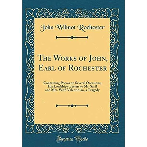 The Works Of John, Earl Of Rochester: Containing Poems On Several Occasions; His Lordship's Letters To Mr. Savil And Mrs. With Valentinian, A Tragedy (Classic Reprint)