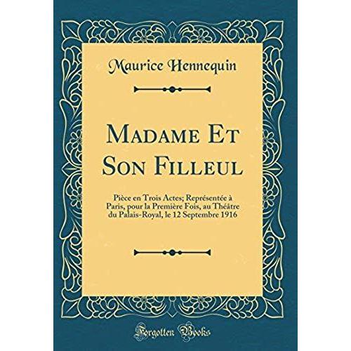 Madame Et Son Filleul: Pièce En Trois Actes; Représentée À Paris, Pour La Première Fois, Au Théâtre Du Palais-Royal, Le 12 Septembre 1916 (Classic Reprint)