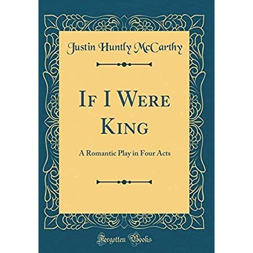 If I Were King: A Romantic Play In Four Acts (Classic Reprint)