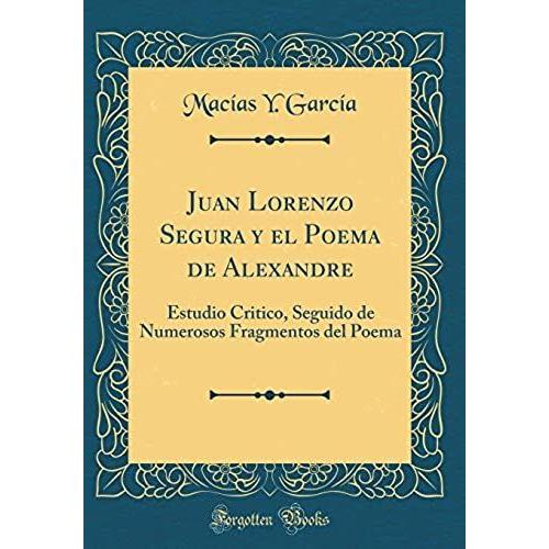 Juan Lorenzo Segura Y El Poema De Alexandre: Estudio Critico, Seguido De Numerosos Fragmentos Del Poema (Classic Reprint)