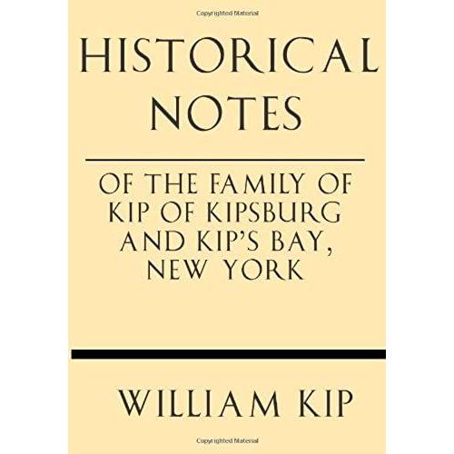 Historical Notes Of The Family Of Kip Of Kipsburg And Kip's Bay, New York