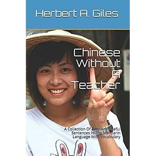 Chinese Without A Teacher: A Collection Of Easy And Useful Sentences In The Mandarin Language With Vocabulary