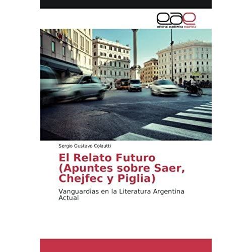El Relato Futuro (Apuntes Sobre Saer, Chejfec Y Piglia)