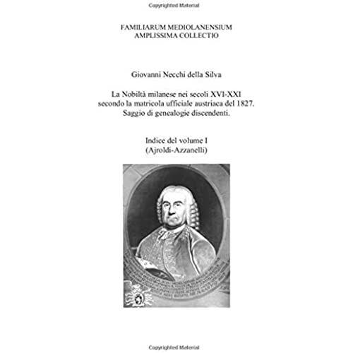 La Nobiltà Milanese Nei Secoli Xvi-Xxi Secondo La Matricola Ufficiale Austriaca Del 1827: Saggio Di Genealogie Discendenti - Indice Del Volume 1