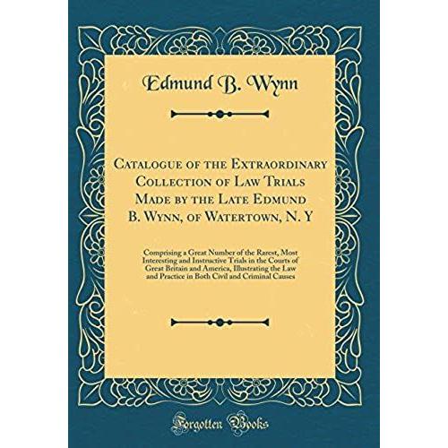 Catalogue Of The Extraordinary Collection Of Law Trials Made By The Late Edmund B. Wynn, Of Watertown, N. Y: Comprising A Great Number Of The Rarest, ... Britain And America, Illustrating The Law