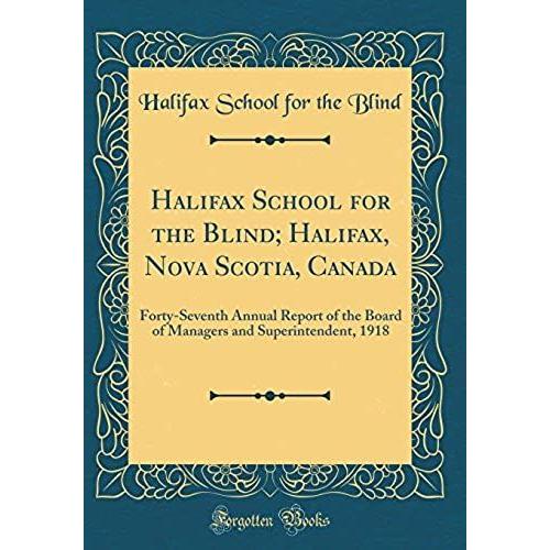 Halifax School For The Blind; Halifax, Nova Scotia, Canada: Forty-Seventh Annual Report Of The Board Of Managers And Superintendent, 1918 (Classic Reprint)