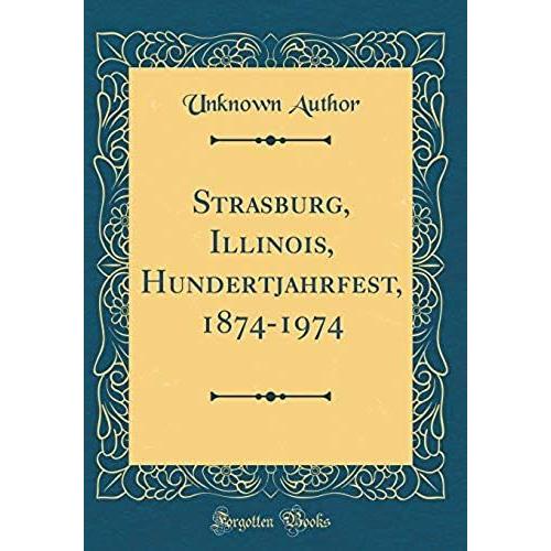 Strasburg, Illinois, Hundertjahrfest, 1874-1974 (Classic Reprint)