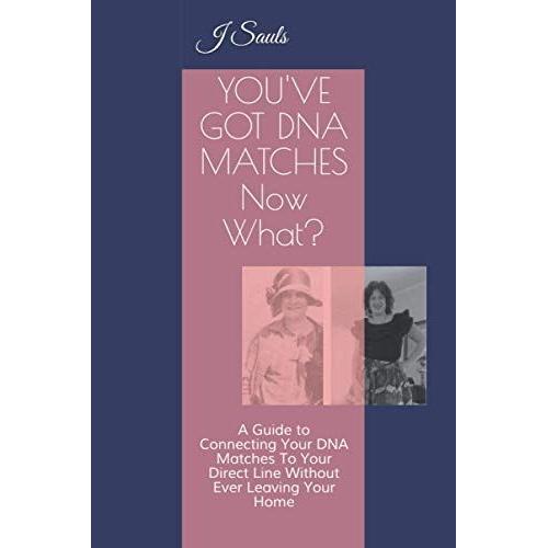 You've Got Dna Matches Now What?: A Guide To Connecting Your Dna Matches To Your Direct Line Without Ever Leaving Your Home