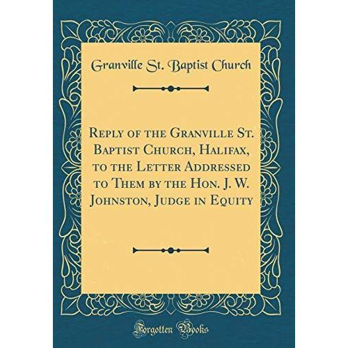 Reply Of The Granville St. Baptist Church, Halifax, To The Letter Addressed To Them By The Hon. J. W. Johnston, Judge In Equity (Classic Reprint)