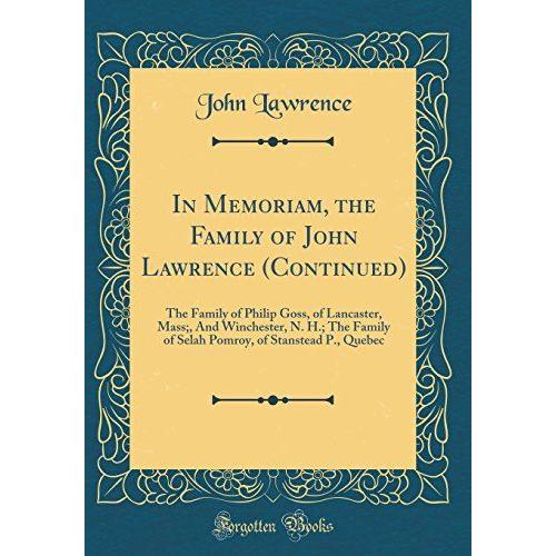 In Memoriam, The Family Of John Lawrence (Continued): The Family Of Philip Goss, Of Lancaster, Mass;, And Winchester, N. H.; The Family Of Selah Pomroy, Of Stanstead P., Quebec (Classic Reprint)