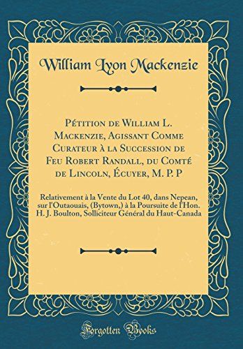 Pétition De William L. Mackenzie, Agissant Comme Curateur À La Succession De Feu Robert Randall, Du Comté De Lincoln, Écuyer, M. P. P: Relativement À ... À La Poursuite De L'hon. H. J. Boulton,