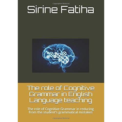 The Role Of Cognitive Grammar In English Language Teaching: The Role Of Cognitive Grammar In Reducing From The Student's Grammatical Mistakes