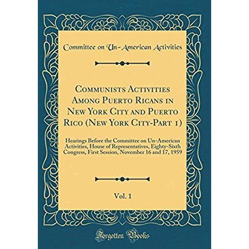 Communists Activities Among Puerto Ricans In New York City And Puerto Rico (New York City-Part 1), Vol. 1: Hearings Before The Committee On ... First Session, November 16 And 17, 1959