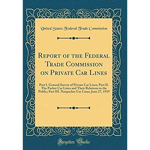 Report Of The Federal Trade Commission On Private Car Lines: Part I. General Survey Of Private Car Lines; Part Ii. The Packer Car Lines And Their ... Car Lines; June 27, 1919 (Classic Reprint)