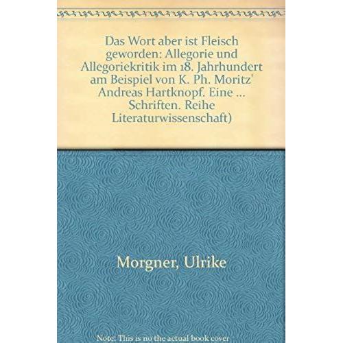 "Das Wort Aber Ist Fleisch Geworden": Allegorie Und Allegoriekritik Im 18. Jahrhundert Am Beispiel Von K. Ph. Moritz' "Andreas Hartknopf. Eine ... Schriften. Reihe Literaturwissenschaft)