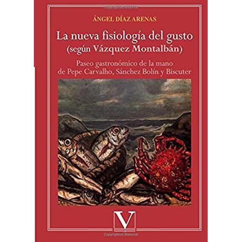 La Nueva Fisiología Del Gusto (Según Vázquez Montalbán). Paseo Gastronómico De La Mano De Pepe Carvalho, Sánchez Bolín Y Biscuter