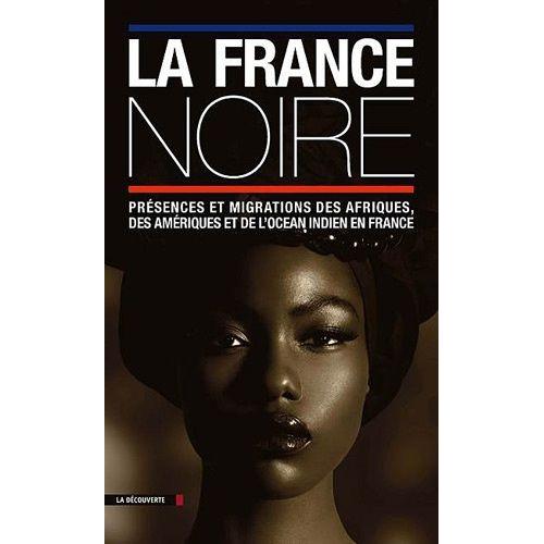 La France Noire - Présences Et Migrations Des Afriques, Des Amériques Et De L'océan Indien En France