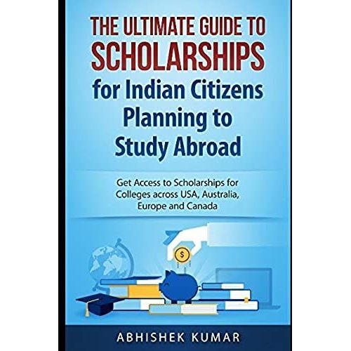 The Ultimate Guide To Scholarships For Indian Citizens Planning To Study Abroad: Get Access To Scholarships For Colleges Across Usa, Australia, Europe And Canada