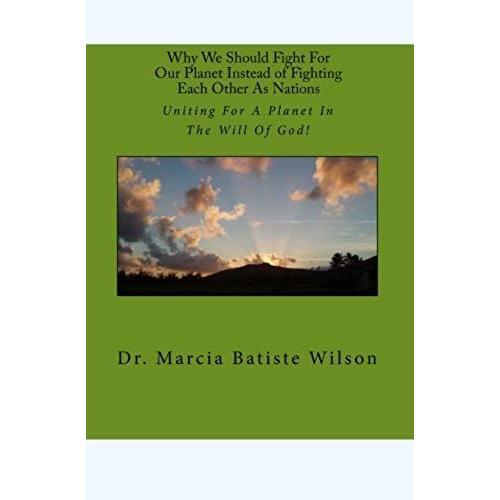 Why We Should Fight For Our Planet Instead Of Fighting Each Other As Nations: Uniting For A Planet In The Will Of God!: Volume 1