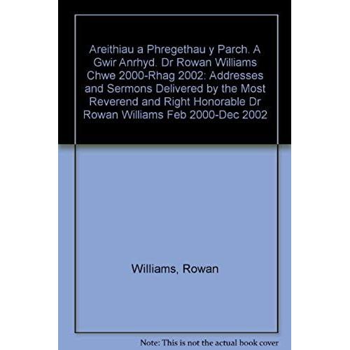 Areithiau A Phregethau Y Parch. A Gwir Anrhyd. Dr Rowan Williams Chwe 2000-Rhag 2002: Addresses And Sermons Delivered By The Most Reverend And Right Honorable Dr Rowan Williams Feb 2000-Dec 2002