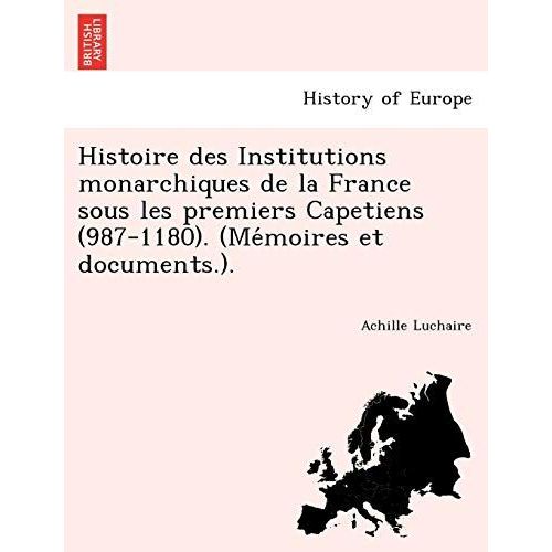 Histoire Des Institutions Monarchiques De La France Sous Les Premiers Capetiens (987-1180)
