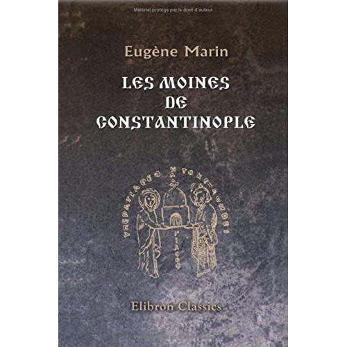 Les Moines De Constantinople Depuis La Fondation De La Ville Jusqu'à La Mort De Photius (330 - 898): Par L'abbé Marin